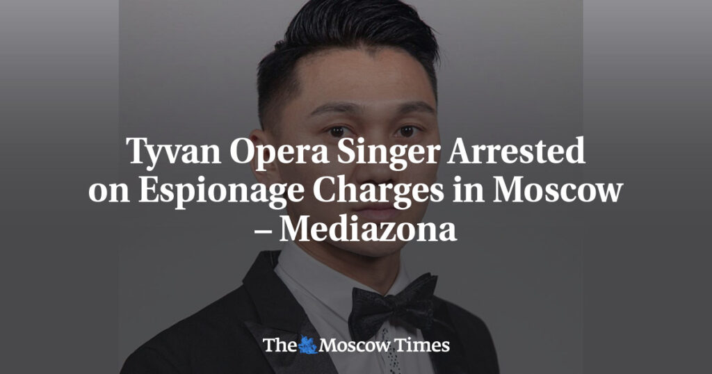 Тувинского оперного певца арестовали в Москве по обвинению в шпионаже – Mediazona Тувинского оперного певца арестовали в Москве по обвинению в шпионаже – Mediazona