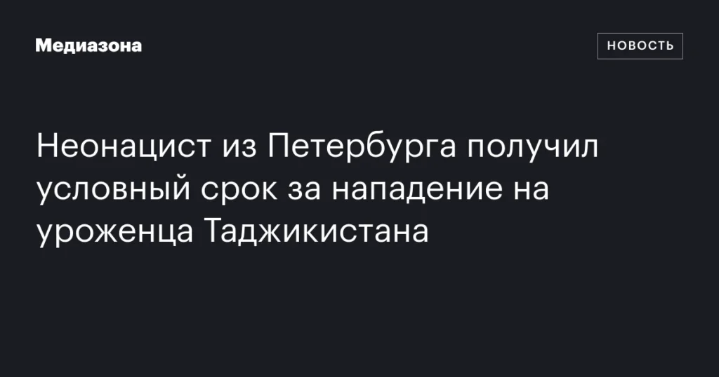 Петербургский неонацист получил условный срок за нападение на таджикского мигранта.