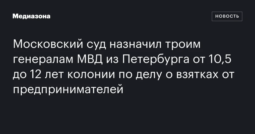 Московский суд приговорил троих генералов МВД из Петербурга к 10,5-12 годам колонии за взятки от бизнесменов.
