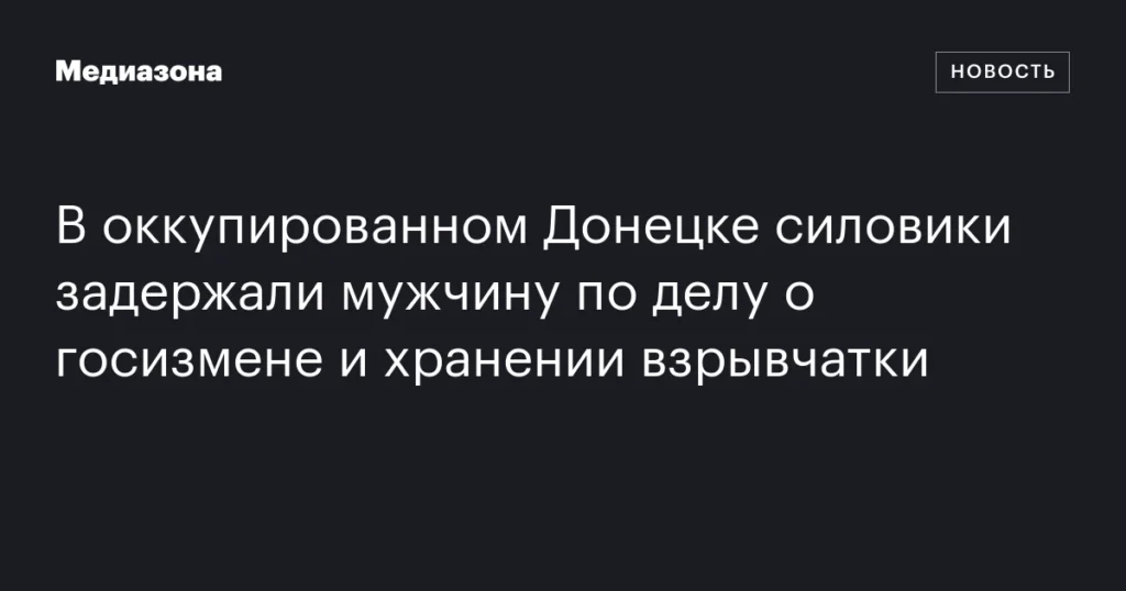 В Донецке, находящемся под контролем оккупантов, силовики арестовали мужчину по обвинению в измене родине и хранении взрывчатых веществ.