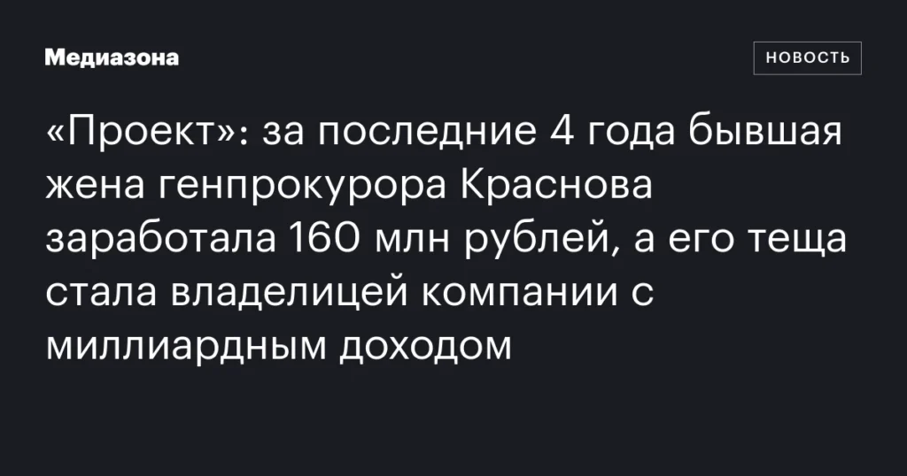 Бывшая жена генпрокурора Краснова заработала 160 млн рублей, а его теща стала владельцем миллиардного бизнеса за последние 4 года.