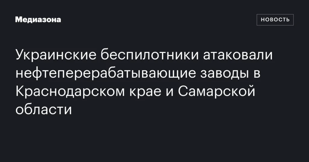 Украинские дронные атаки на нефтеперерабатывающие заводы в Краснодарском крае и Самарской области.