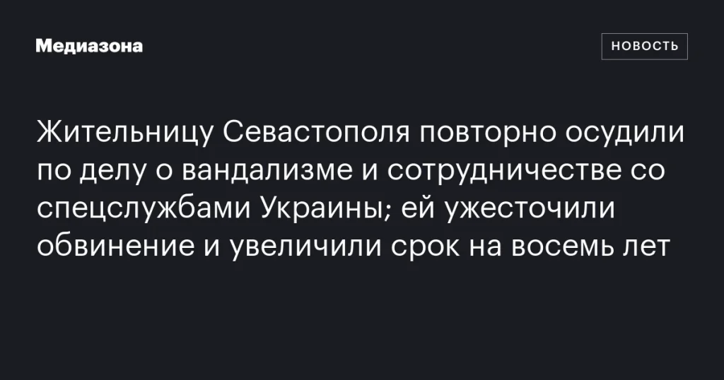 Жительнице Севастополя ужесточили приговор по делу о вандализме и сотрудничестве с украинскими спецслужбами, увеличив срок на восемь лет Жительнице Севастополя ужесточили приговор по делу о вандализме и сотрудничестве с украинскими спецслужбами, увеличив срок на восемь лет