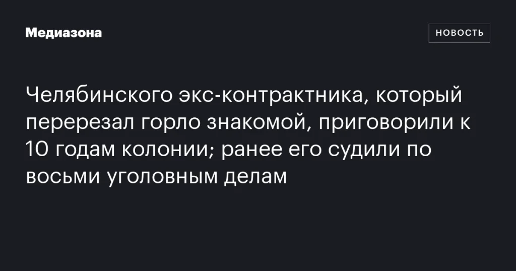 Челябинскому экс-контрактнику, ранее судимому по восьми делам, дали 10 лет за убийство знакомой Челябинскому экс-контрактнику, ранее судимому по восьми делам, дали 10 лет за убийство знакомой