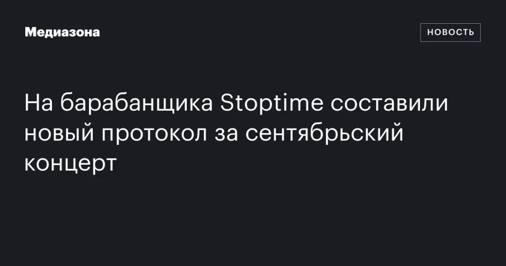 На барабанщика Stoptime вновь составили протокол за концерт в сентябре На барабанщика Stoptime вновь составили протокол за концерт в сентябре
