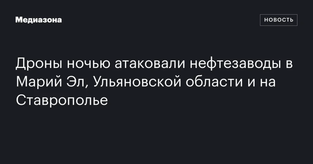 Ночные атаки дронов на нефтезаводы в Марий Эл, Ульяновской области и Ставропольском крае Ночные атаки дронов на нефтезаводы в Марий Эл, Ульяновской области и Ставропольском крае