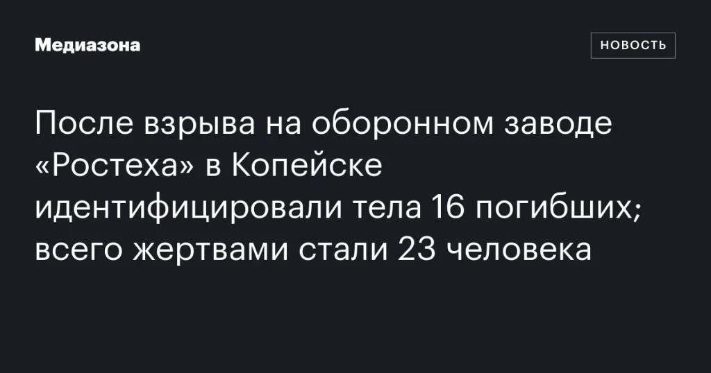 В результате взрыва на оборонном заводе «Ростеха» в Копейске опознаны тела 16 погибших; всего жертвами стали 23 человека.