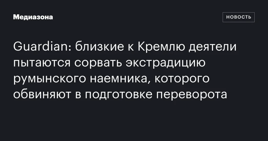Сторонники Кремля пытаются предотвратить экстрадицию румынского наемника, обвиняемого в подготовке переворота Сторонники Кремля пытаются предотвратить экстрадицию румынского наемника, обвиняемого в подготовке переворота