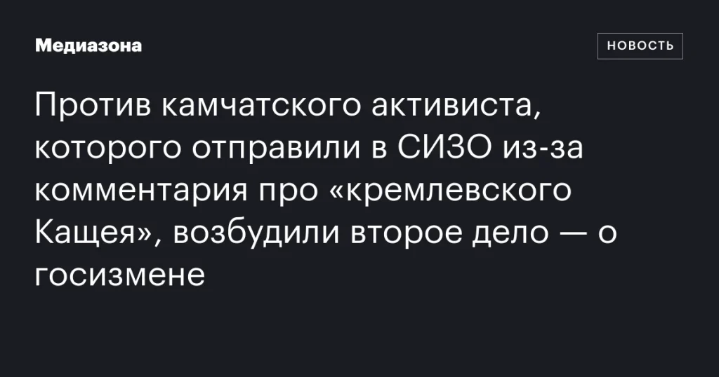 На камчатского активиста, заключенного в СИЗО за комментарий о «кремлевском Кащее», завели второе дело — о госизмене На камчатского активиста, заключенного в СИЗО за комментарий о «кремлевском Кащее», завели второе дело — о госизмене