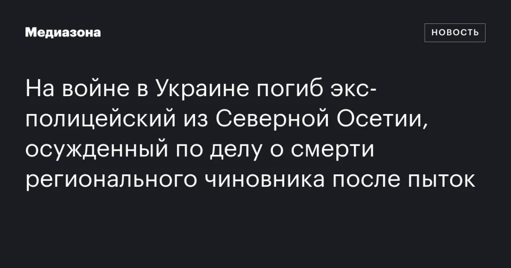 На войне в Украине погиб экс-полицейский из Северной Осетии, осужденный за пытки, приведшие к смерти чиновника На войне в Украине погиб экс-полицейский из Северной Осетии, осужденный за пытки, приведшие к смерти чиновника