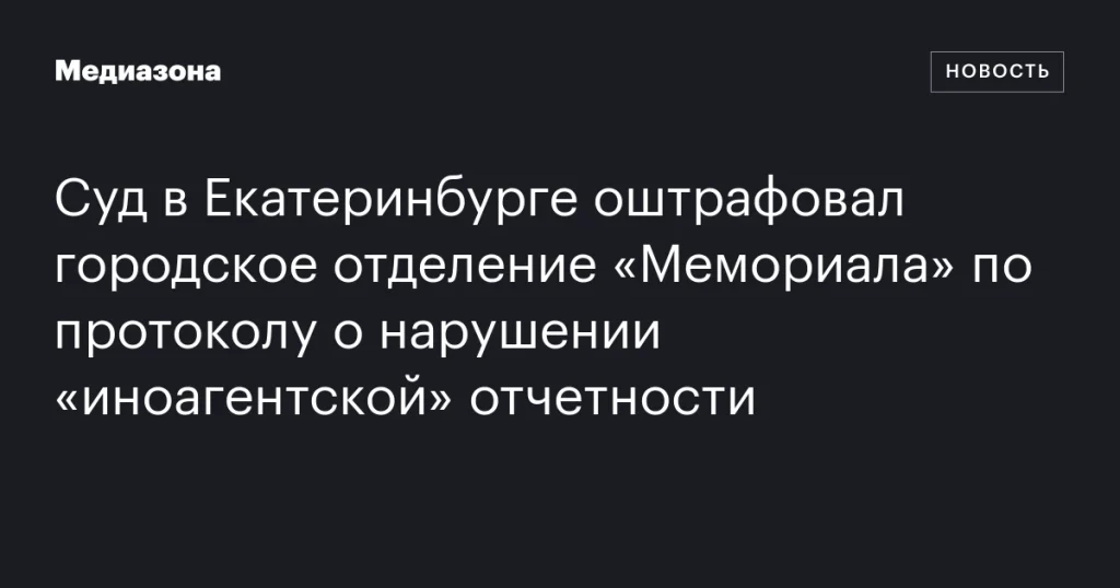Екатеринбургский суд наложил штраф на «Мемориал» за нарушения в отчетности иноагента Екатеринбургский суд наложил штраф на «Мемориал» за нарушения в отчетности иноагента