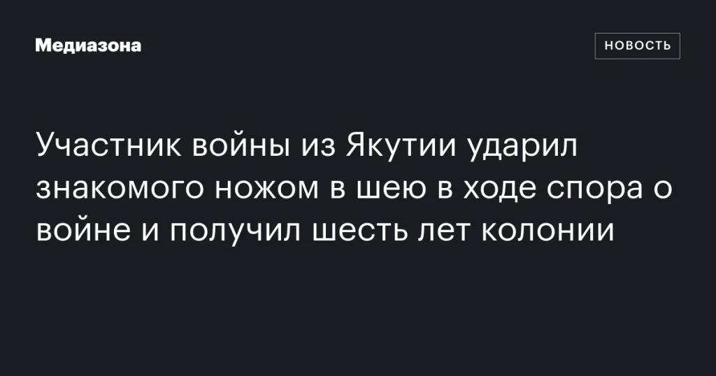 Участник войны из Якутии получил шесть лет колонии за удар ножом в шею знакомого в ходе спора о войне Участник войны из Якутии получил шесть лет колонии за удар ножом в шею знакомого в ходе спора о войне