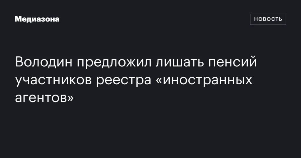 Володин предложил отнимать пенсии у участников реестра «иностранных агентов» Володин предложил отнимать пенсии у участников реестра «иностранных агентов»