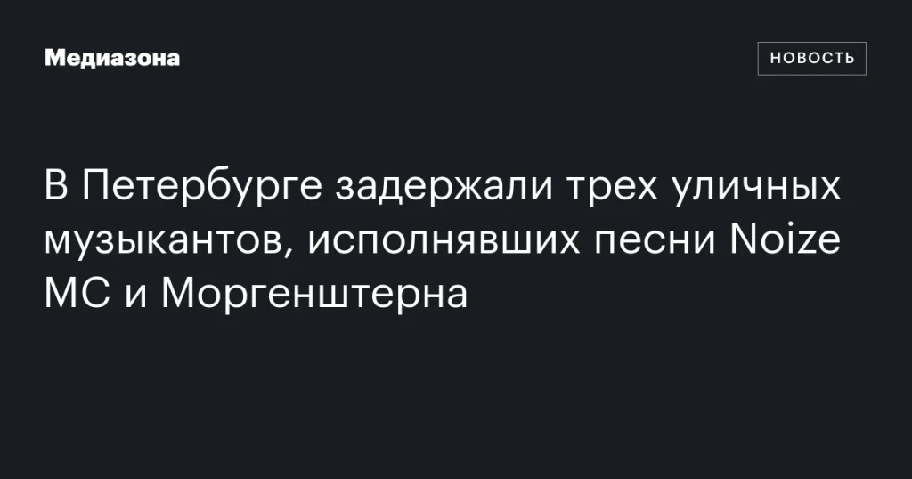 В Санкт-Петербурге арестовали троих уличных музыкантов за исполнение песен Noize MC и Моргенштерна В Санкт-Петербурге арестовали троих уличных музыкантов за исполнение песен Noize MC и Моргенштерна