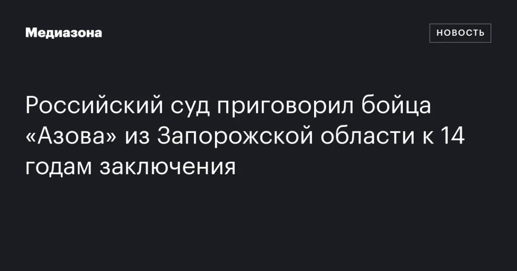 Российский суд назначил 14 лет заключения бойцу «Азова» из Запорожской области Российский суд назначил 14 лет заключения бойцу «Азова» из Запорожской области