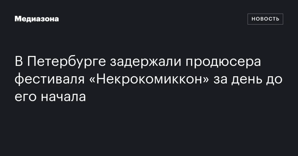 В Санкт-Петербурге арестовали организатора фестиваля «Некрокомиккон» за день до старта В Санкт-Петербурге арестовали организатора фестиваля «Некрокомиккон» за день до старта