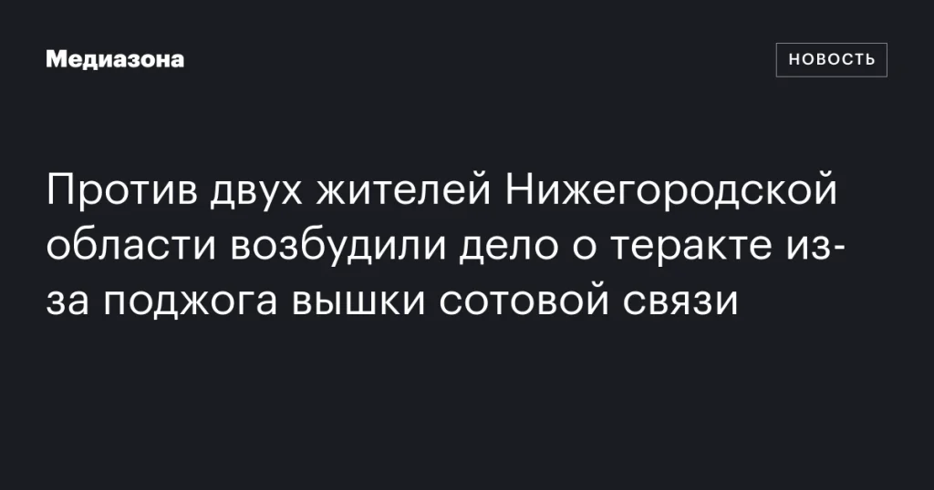В Нижегородской области возбуждено дело о теракте против двоих жителей за поджог вышки сотовой связи В Нижегородской области возбуждено дело о теракте против двоих жителей за поджог вышки сотовой связи