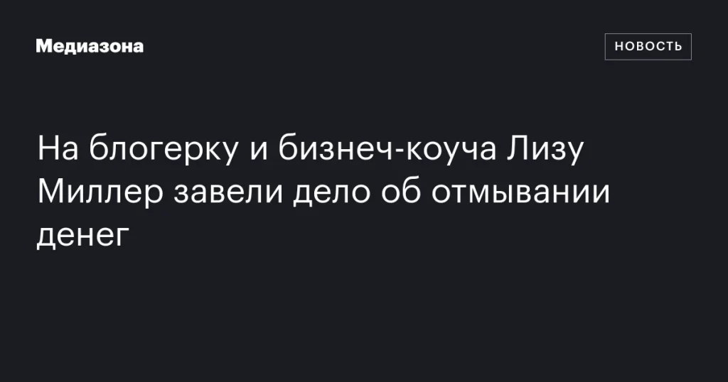 На блогера и бизнес-коуча Лизу Миллер возбуждено дело по обвинению в отмывании денег На блогера и бизнес-коуча Лизу Миллер возбуждено дело по обвинению в отмывании денег