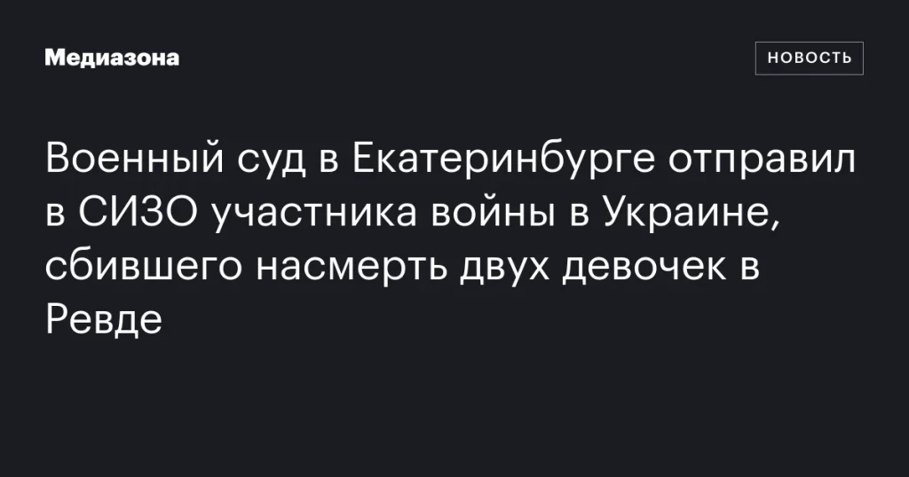 Участник войны в Украине, сбивший насмерть двух девочек в Ревде, заключён под стражу в Екатеринбурге Участник войны в Украине, сбивший насмерть двух девочек в Ревде, заключён под стражу в Екатеринбурге