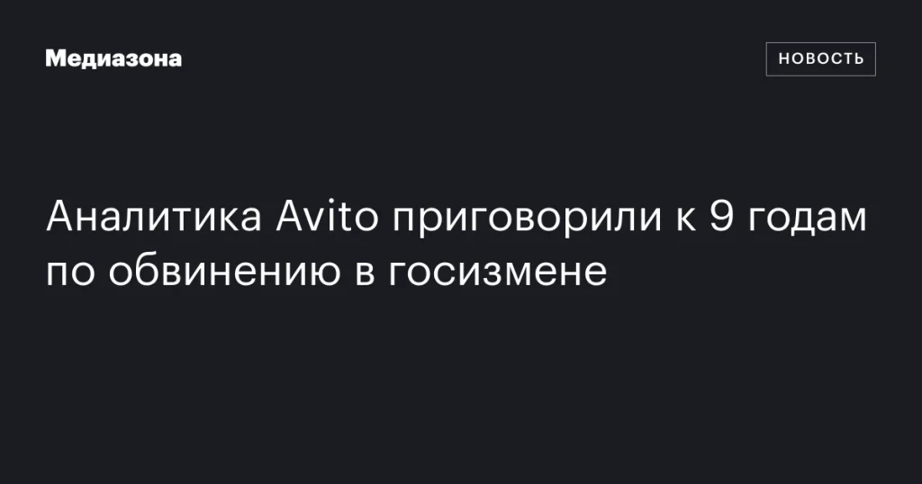Сотрудника Avito осудили на 9 лет по делу о государственной измене Сотрудника Avito осудили на 9 лет по делу о государственной измене