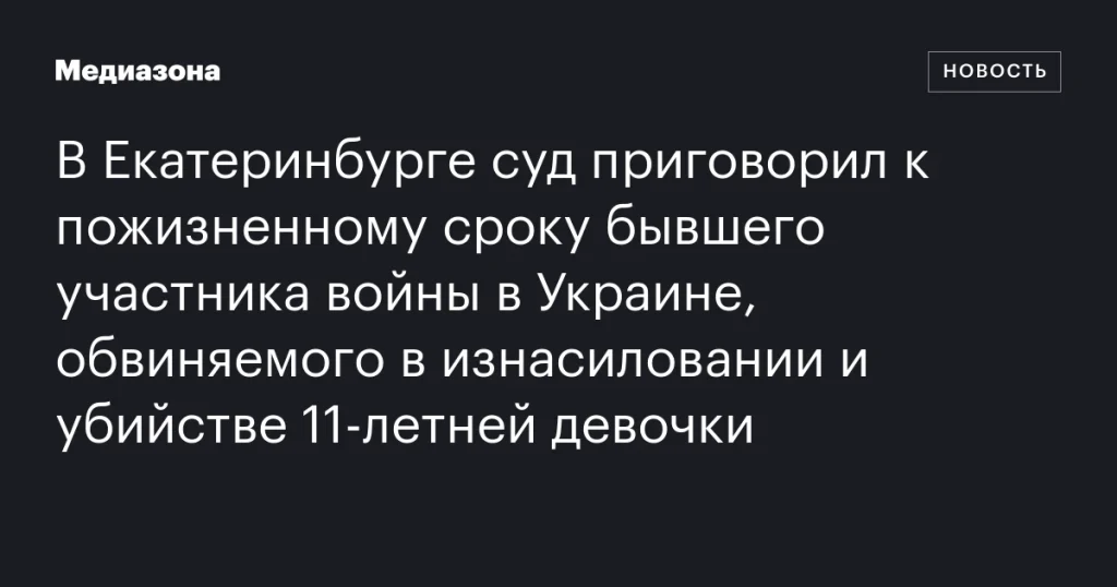 В Екатеринбурге бывший участник войны в Украине получил пожизненный срок за изнасилование и убийство 11-летней девочки В Екатеринбурге бывший участник войны в Украине получил пожизненный срок за изнасилование и убийство 11-летней девочки