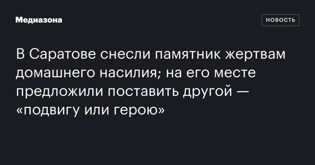 В Саратове демонтировали памятник жертвам домашнего насилия; на его месте предложено установить другой — «подвигу или герою»