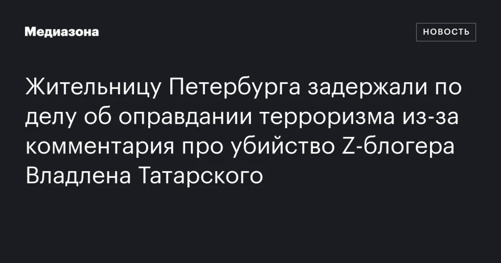 Жительницу Петербурга задержали за комментарий об убийстве Z-блогера Владлена Татарского по делу об оправдании терроризма Жительницу Петербурга задержали за комментарий об убийстве Z-блогера Владлена Татарского по делу об оправдании терроризма