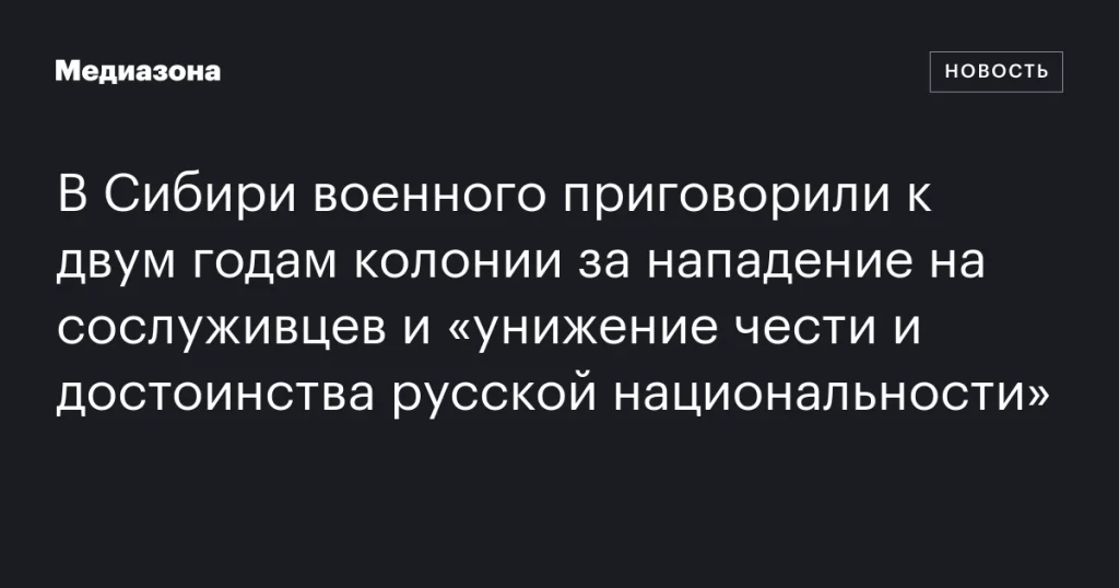 В Сибири военного осудили на два года колонии за нападение на сослуживцев и оскорбление русской национальности