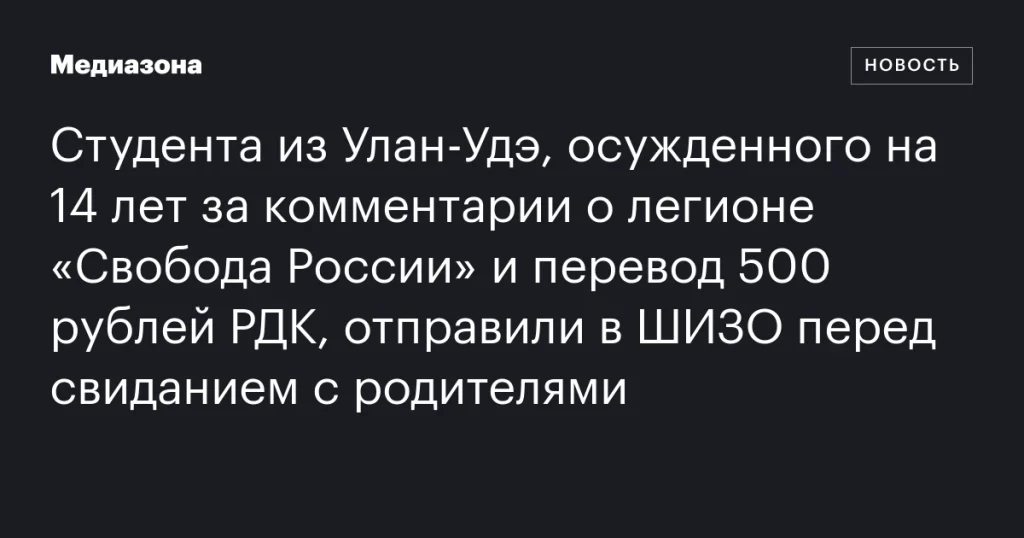 Перед свиданием с родителями студента из Улан-Удэ, осужденного на 14 лет за комментарии о легионе «Свобода России» и перевод 500 рублей РДК, поместили в ШИЗО