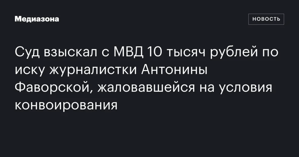 Антонина Фаворская выиграла иск против МВД и получила компенсацию за условия конвоирования