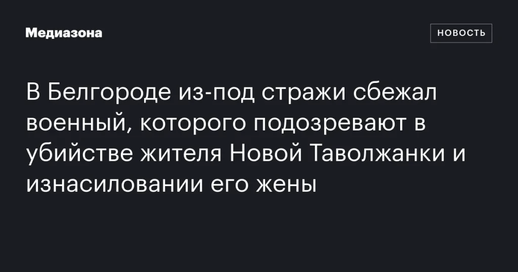 В Белгороде арестованный военный сбежал, подозревается в убийстве и изнасиловании В Белгороде арестованный военный сбежал, подозревается в убийстве и изнасиловании
