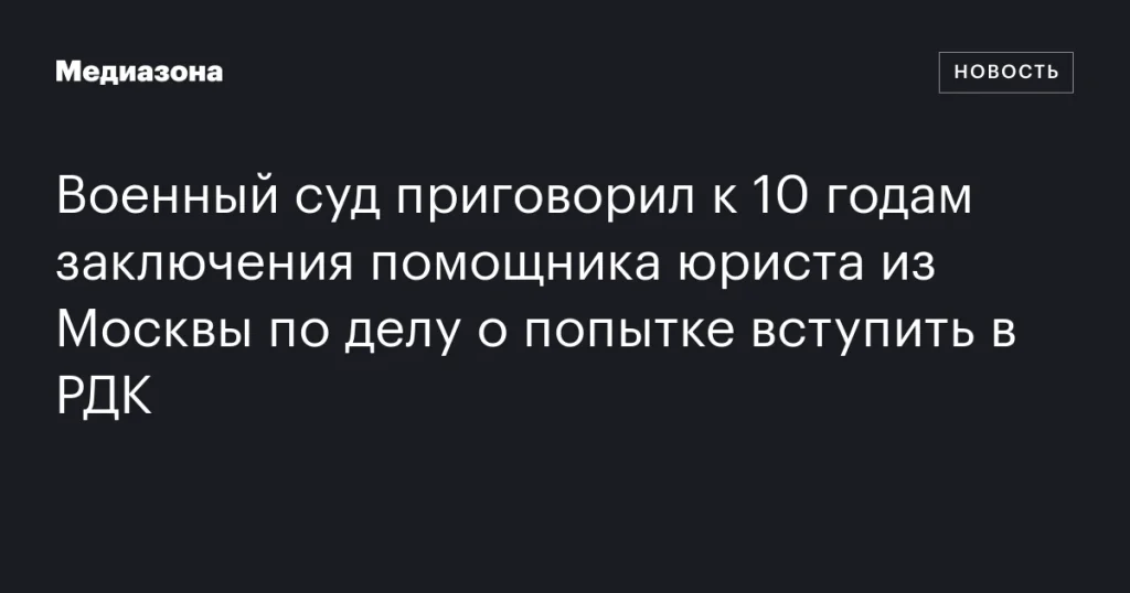 Московский помощник юриста получил 10 лет за попытку присоединиться к РДК Московский помощник юриста получил 10 лет за попытку присоединиться к РДК