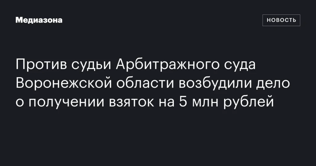 Судья Арбитражного суда Воронежской области подозревается в получении взяток на сумму 5 млн рублей