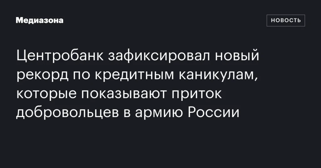 Центробанк отметил новый рекорд кредитных каникул на фоне увеличения числа добровольцев в российской армии Центробанк отметил новый рекорд кредитных каникул на фоне увеличения числа добровольцев в российской армии
