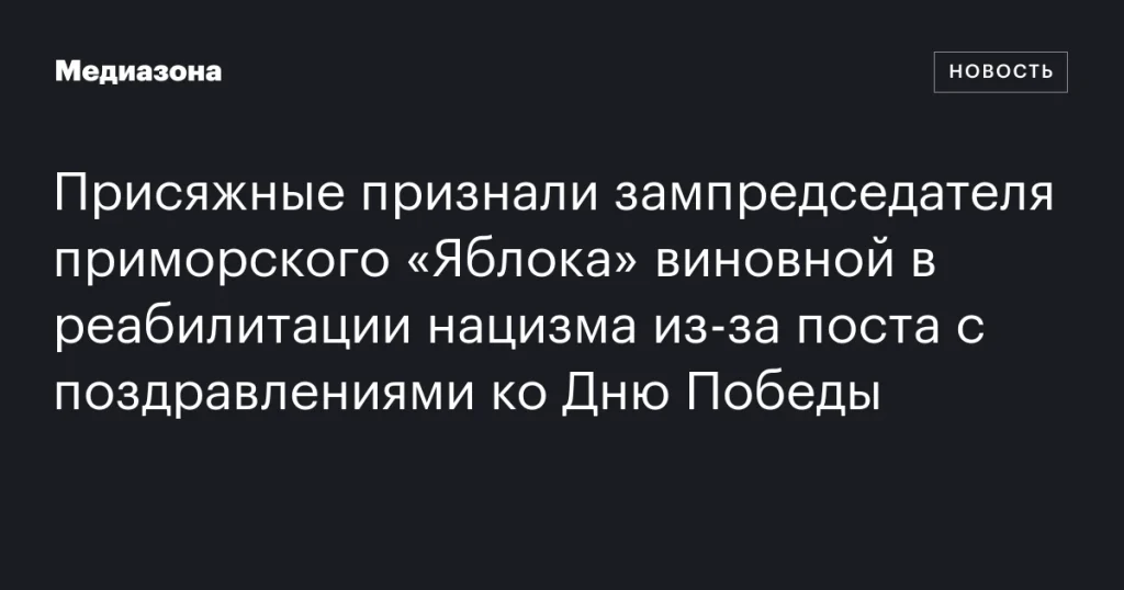 Присяжные признали зампреда приморского «Яблока» виновной в оправдании нацизма из-за поста с поздравлениями ко Дню Победы Присяжные признали зампреда приморского «Яблока» виновной в оправдании нацизма из-за поста с поздравлениями ко Дню Победы