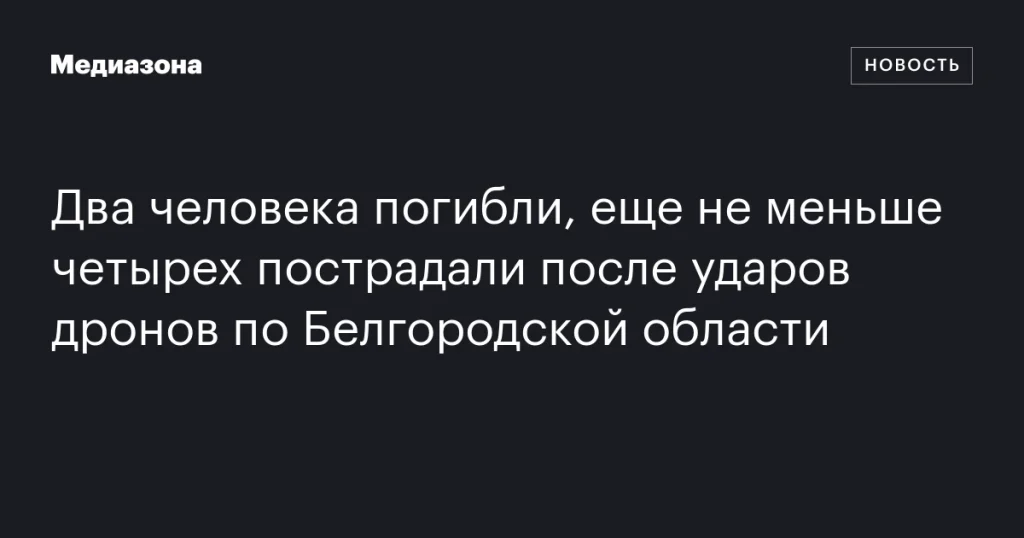 Два человека погибли, по меньшей мере четыре пострадали в результате ударов дронов по Белгородской области Два человека погибли, по меньшей мере четыре пострадали в результате ударов дронов по Белгородской области