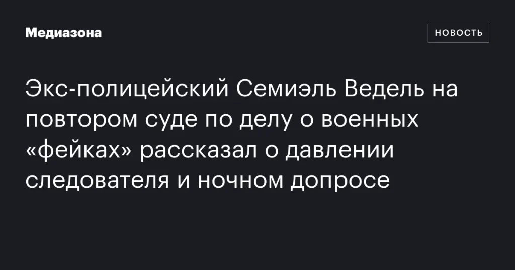 Бывший полицейский Семиэль Ведель на повторном суде по делу о военных «фейках» сообщил о давлении следователя и ночном допросе Бывший полицейский Семиэль Ведель на повторном суде по делу о военных «фейках» сообщил о давлении следователя и ночном допросе