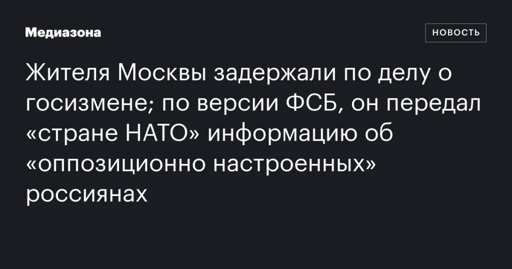 В Москве задержали мужчину по обвинению в госизмене за передачу данных о россиянах стране НАТО В Москве задержали мужчину по обвинению в госизмене за передачу данных о россиянах стране НАТО