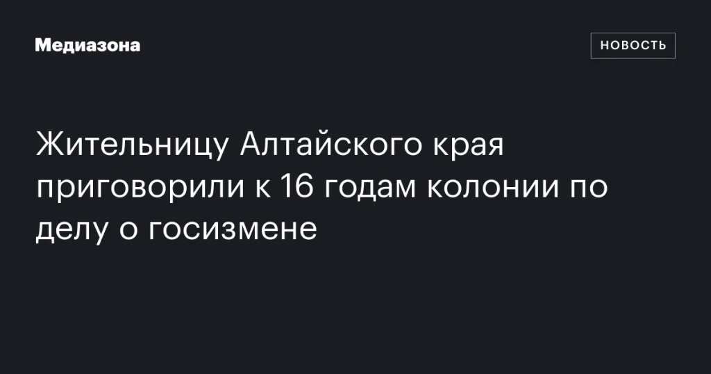 Жительница Алтайского края получила 16 лет колонии за государственную измену Жительница Алтайского края получила 16 лет колонии за государственную измену