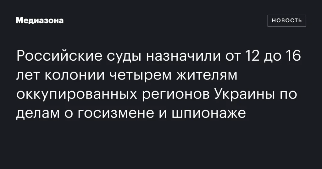 Жители оккупированных регионов Украины получили от 12 до 16 лет колонии по обвинениям в госизмене и шпионаже.