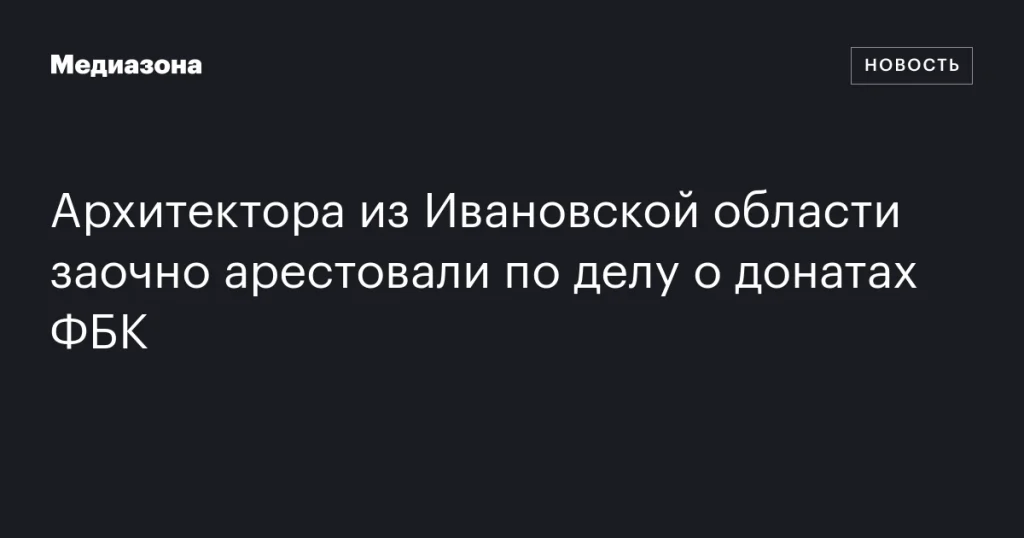 Архитектор из Ивановской области заочно арестован по делу о пожертвованиях ФБК Архитектор из Ивановской области заочно арестован по делу о пожертвованиях ФБК