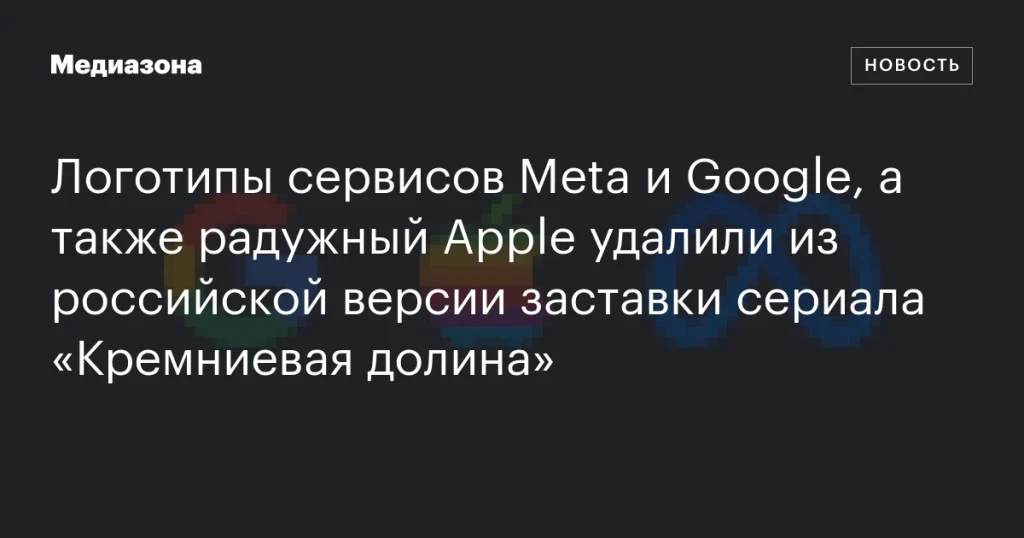 Из российской версии заставки сериала «Кремниевая долина» удалили логотипы Meta, Google и радужный Apple