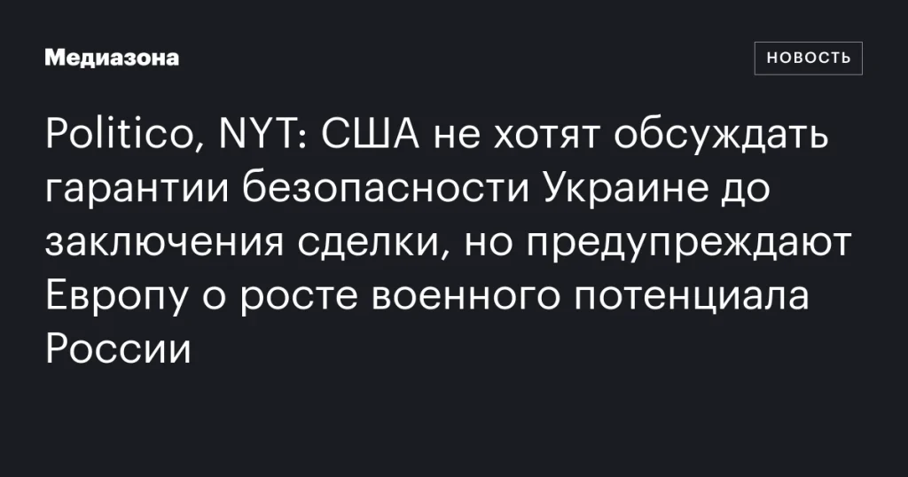 США откладывают обсуждение гарантий безопасности для Украины, предупреждая Европу о наращивании военного потенциала России