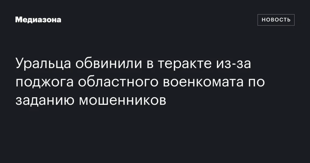 Уральца обвиняют в теракте после поджога областного военкомата по указанию мошенников