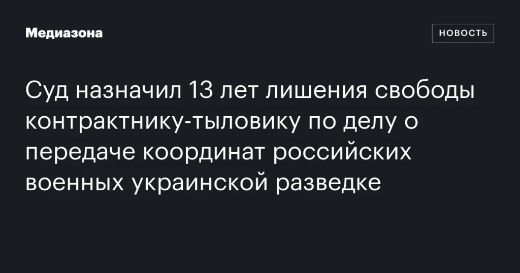 Контрактник-тыловик приговорен к 13 годам за передачу координат российских военных Украине Контрактник-тыловик приговорен к 13 годам за передачу координат российских военных Украине
