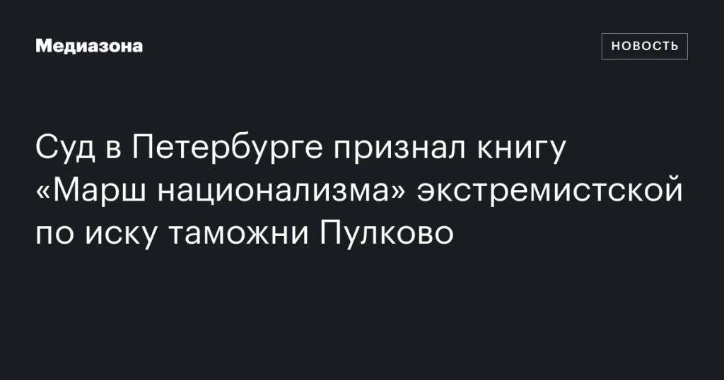 Суд в Петербурге признал книгу «Марш национализма» экстремистской по иску Пулковской таможни