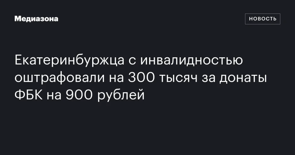 Екатеринбуржца с инвалидностью оштрафовали на 300 тысяч рублей за пожертвования ФБК на сумму 900 рублей