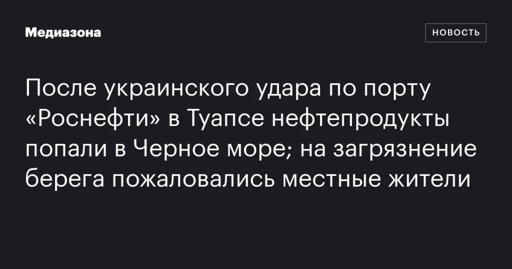 Местные жители жалуются на загрязнение побережья Черного моря после атаки на порт “Роснефти” в Туапсе Местные жители жалуются на загрязнение побережья Черного моря после атаки на порт “Роснефти” в Туапсе