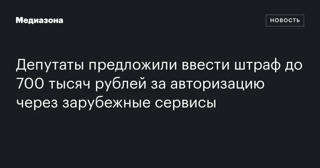 Депутаты предложили штрафовать до 700 тысяч рублей за авторизацию через иностранные сервисы