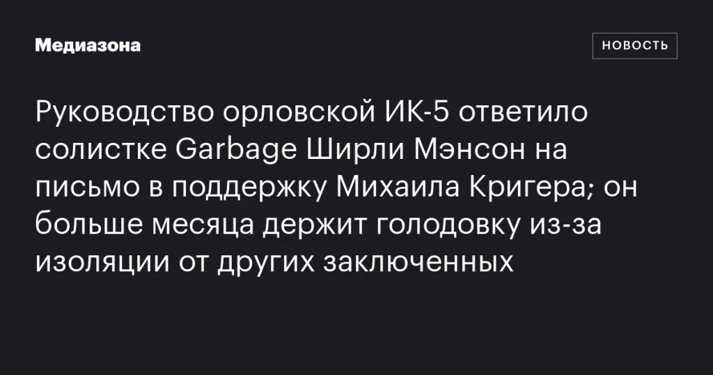Руководство орловской ИК‑5 ответило Ширли Мэнсон из Garbage на письмо в поддержку Михаила Кригера, который более месяца держит голодовку из-за изоляции